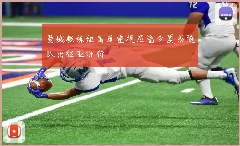 曼城教练组高度重视尼潘今夏或随队出征亚洲行