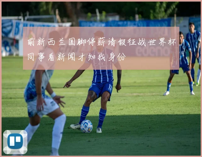 前新西兰国脚停薪请假征战世界杯同事看新闻才知我身份