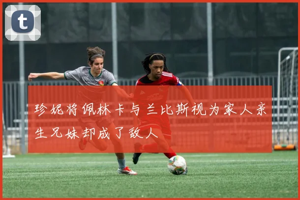 珍妮将佩林卡与兰比斯视为家人亲生兄妹却成了敌人