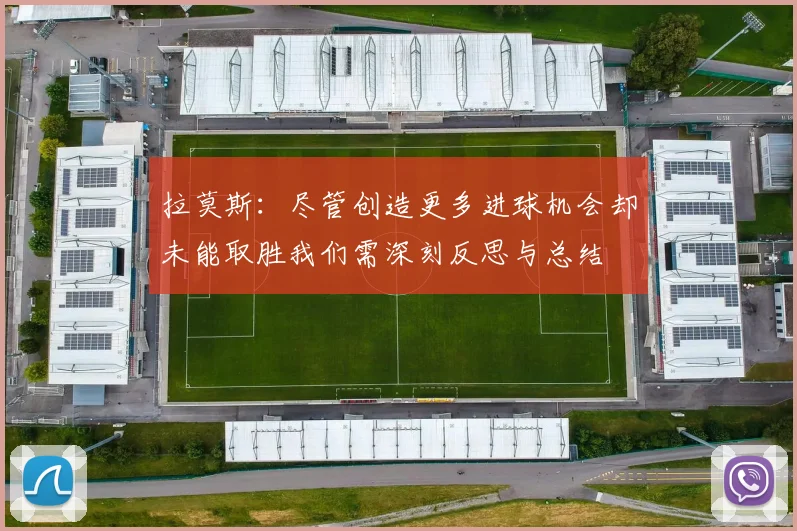 拉莫斯：尽管创造更多进球机会却未能取胜我们需深刻反思与总结