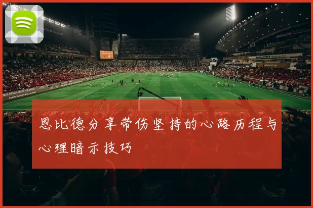 恩比德分享带伤坚持的心路历程与心理暗示技巧