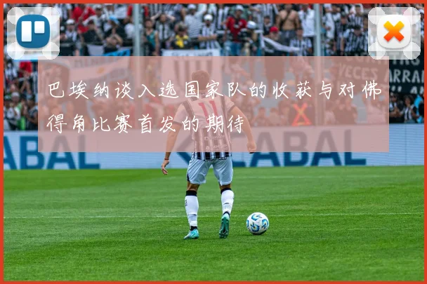 巴埃纳谈入选国家队的收获与对佛得角比赛首发的期待