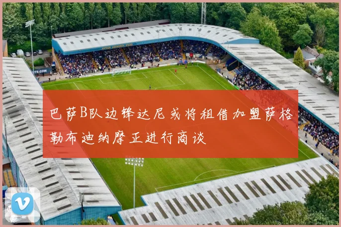 巴萨B队边锋达尼或将租借加盟萨格勒布迪纳摩正进行商谈
