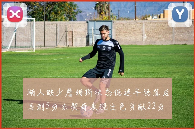 湖人缺少詹姆斯状态低迷半场落后马刺5分东契奇表现出色贡献22分