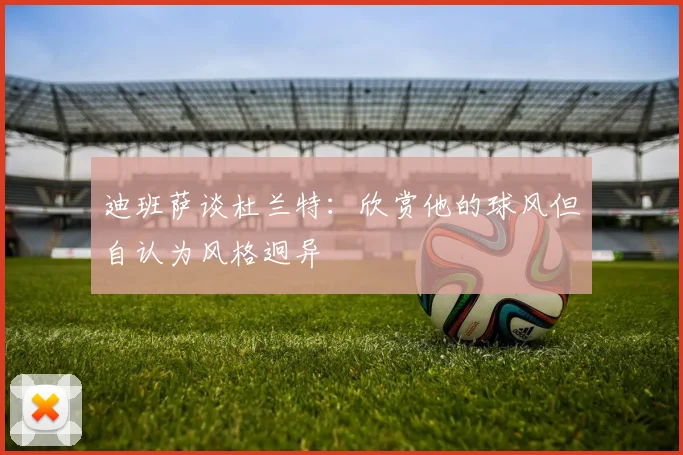 迪班萨谈杜兰特：欣赏他的球风但自认为风格迥异