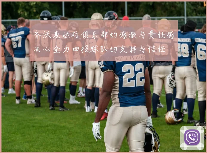 齐沃表达对俱乐部的感激与责任感决心全力回报球队的支持与信任