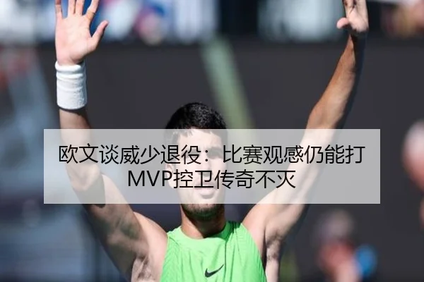 欧文谈威少退役：比赛观感仍能打 MVP控卫传奇不灭 | pgsoft