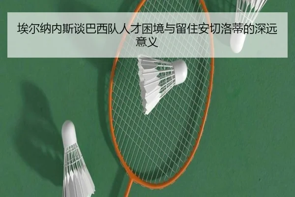 埃尔纳内斯谈巴西队人才困境与留住安切洛蒂的深远意义 | pgsoft